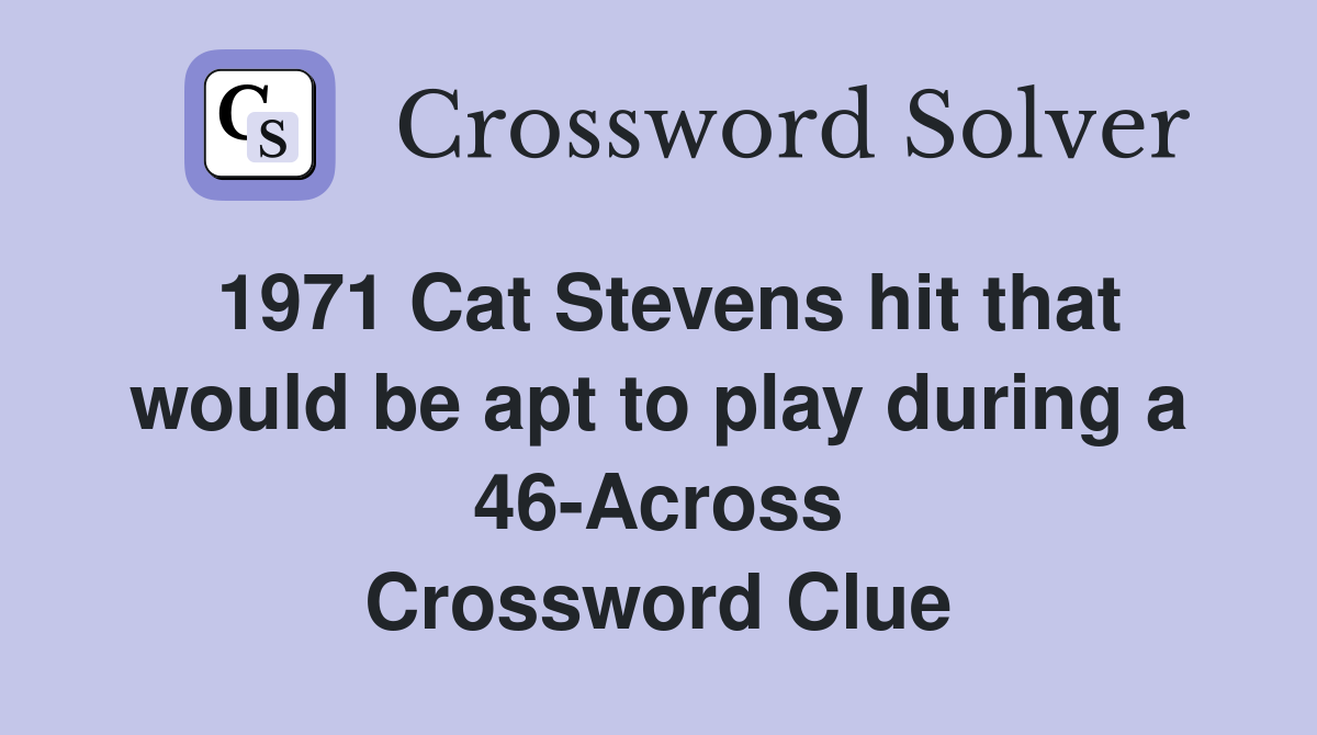 1971 Cat Stevens hit that would be apt to play during a 46Across
